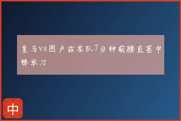 皇马vs图卢兹客队7分钟前腰直塞中锋单刀