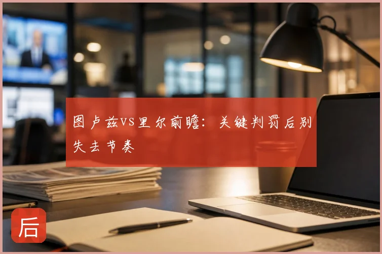 图卢兹vs里尔前瞻:关键判罚后别失去节奏