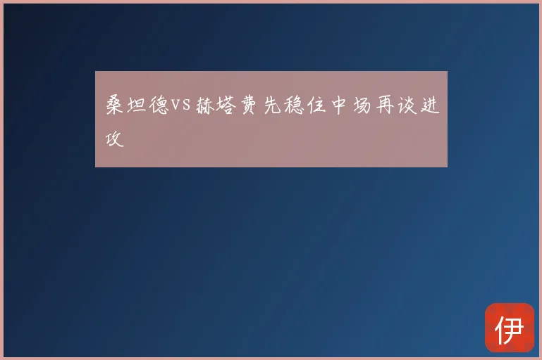 桑坦德vs赫塔费先稳住中场再谈进攻