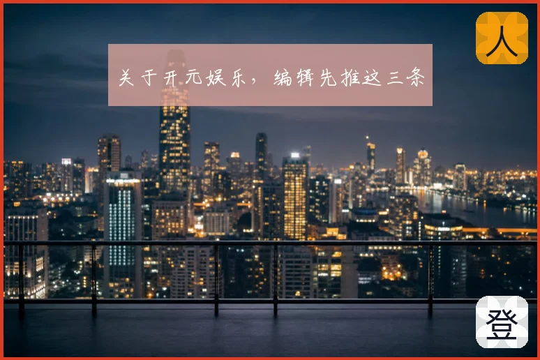 关于开元娱乐，编辑先推这三条