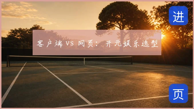 客户端 vs 网页:开元娱乐选型